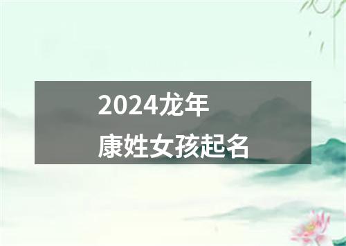 2024龙年康姓女孩起名