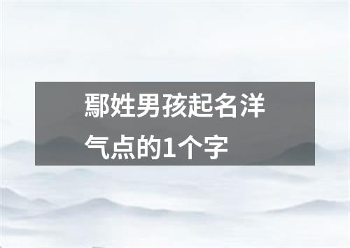 鄢姓男孩起名洋气点的1个字