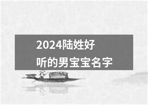 2024陆姓好听的男宝宝名字