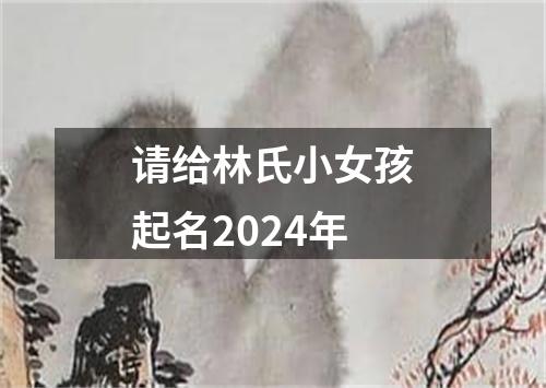 请给林氏小女孩起名2024年