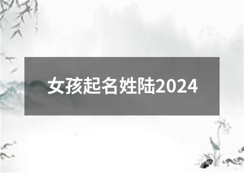 女孩起名姓陆2024