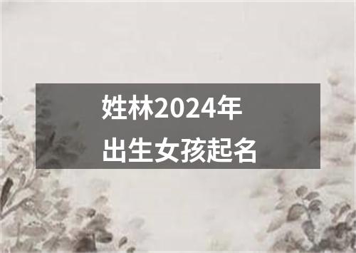 姓林2024年出生女孩起名