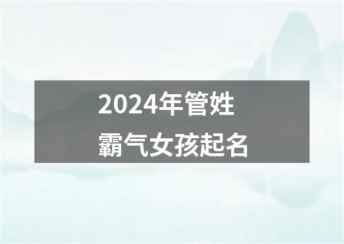 2024年管姓霸气女孩起名