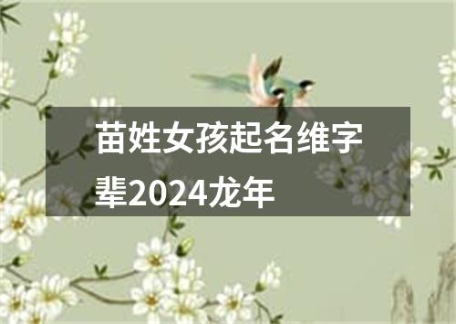 苗姓女孩起名维字辈2024龙年