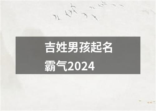 吉姓男孩起名霸气2024