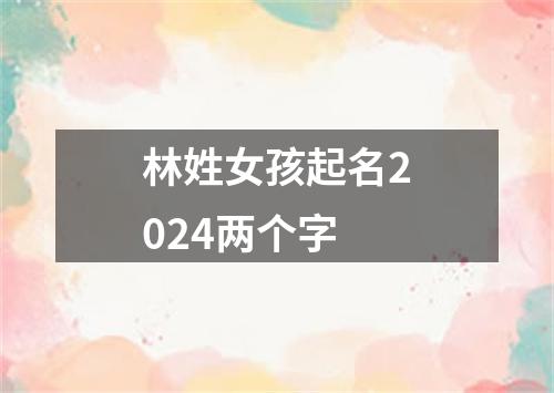 林姓女孩起名2024两个字