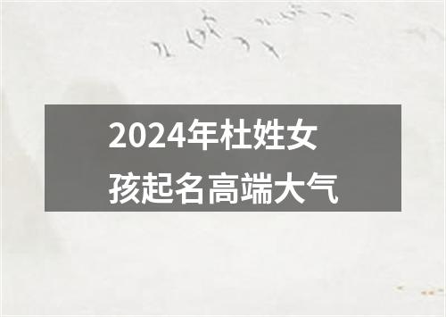 2024年杜姓女孩起名高端大气