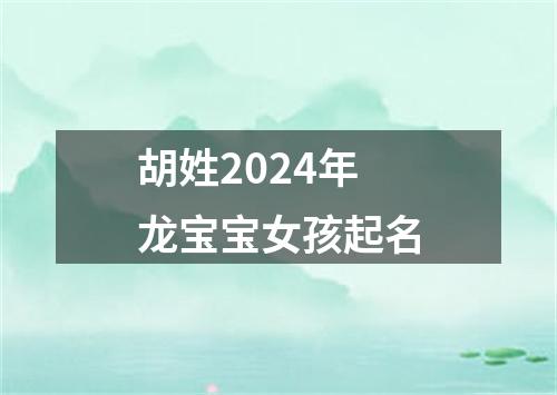 胡姓2024年龙宝宝女孩起名