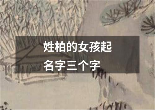 姓柏的女孩起名字三个字