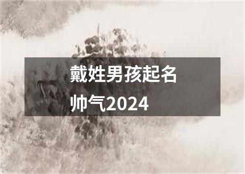 戴姓男孩起名帅气2024