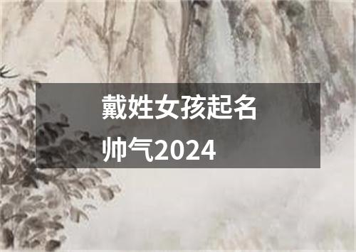 戴姓女孩起名帅气2024