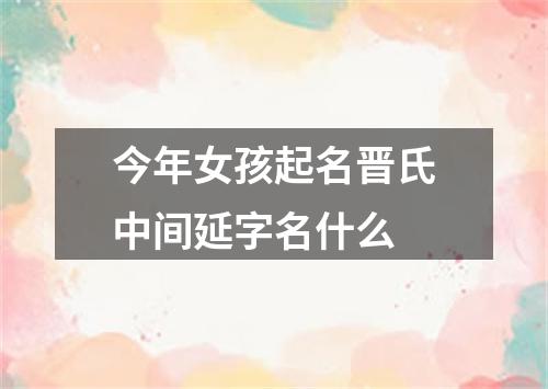 今年女孩起名晋氏中间延字名什么