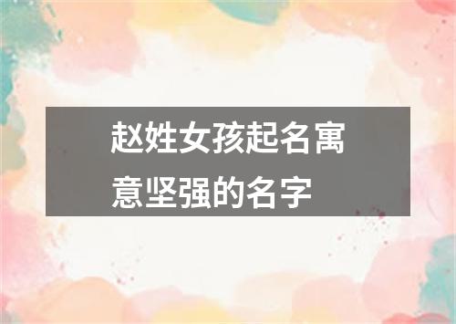 赵姓女孩起名寓意坚强的名字