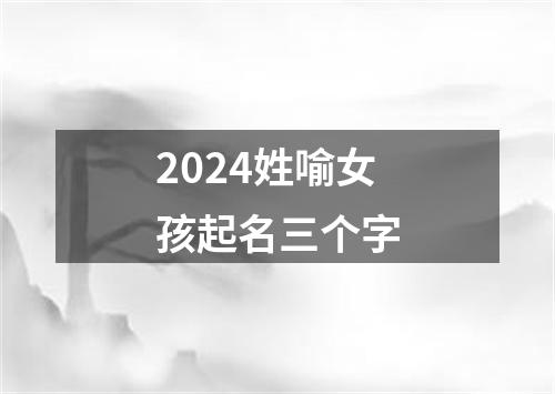 2024姓喻女孩起名三个字