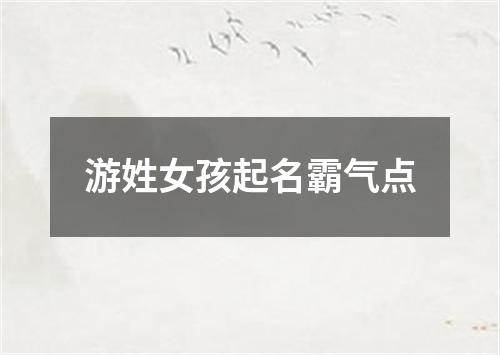 游姓女孩起名霸气点