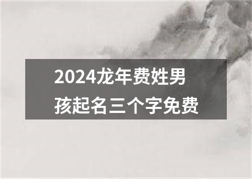 2024龙年费姓男孩起名三个字免费