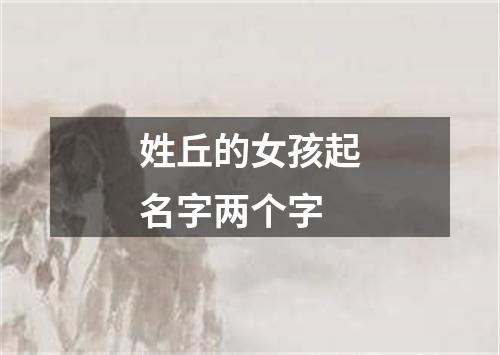 姓丘的女孩起名字两个字