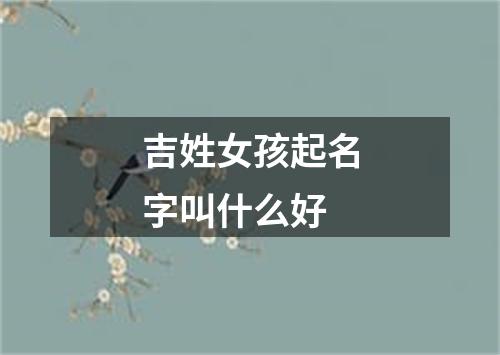 吉姓女孩起名字叫什么好