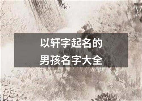 以轩字起名的男孩名字大全