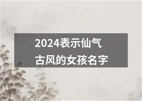 2024表示仙气古风的女孩名字