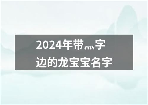 2024年带灬字边的龙宝宝名字