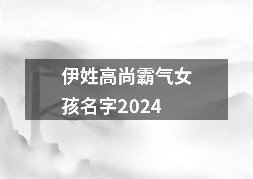 伊姓高尚霸气女孩名字2024