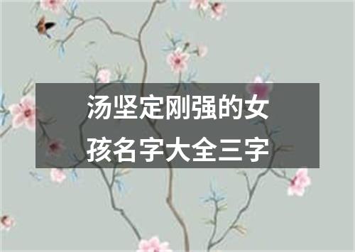 汤坚定刚强的女孩名字大全三字