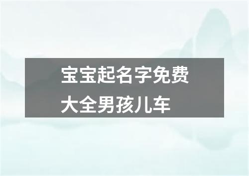 宝宝起名字免费大全男孩儿车