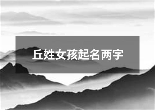 丘姓女孩起名两字