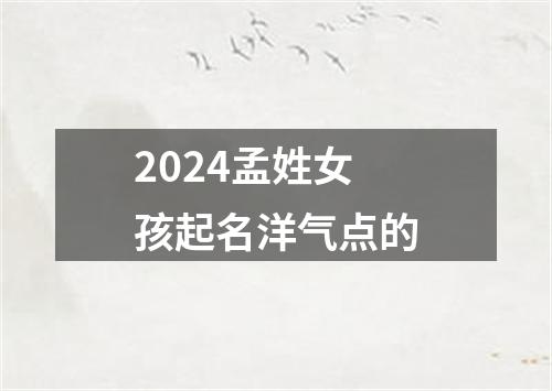 2024孟姓女孩起名洋气点的