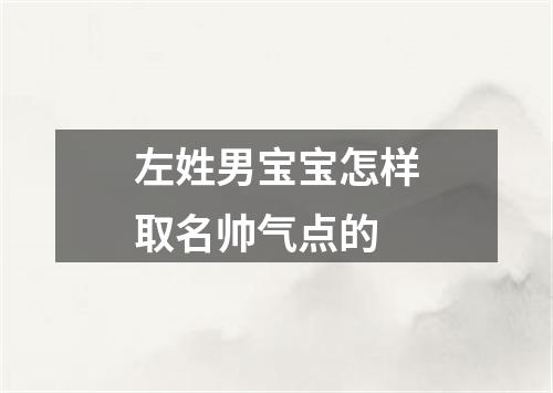 左姓男宝宝怎样取名帅气点的