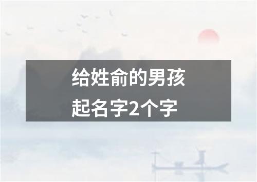 给姓俞的男孩起名字2个字