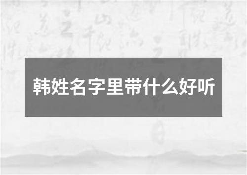 韩姓名字里带什么好听