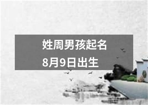 姓周男孩起名8月9日出生