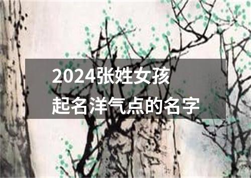 2024张姓女孩起名洋气点的名字