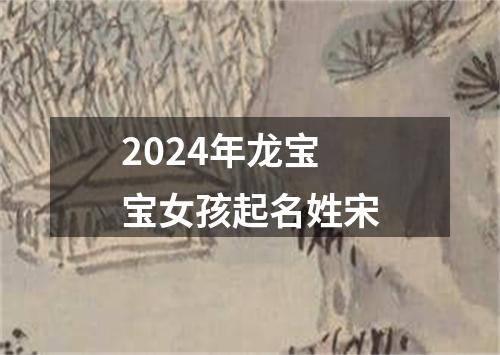 2024年龙宝宝女孩起名姓宋