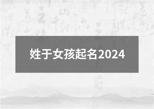 姓于女孩起名2024