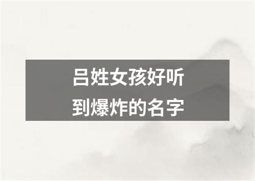 吕姓女孩好听到爆炸的名字