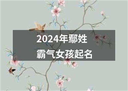 2024年鄢姓霸气女孩起名