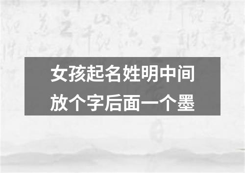 女孩起名姓明中间放个字后面一个墨