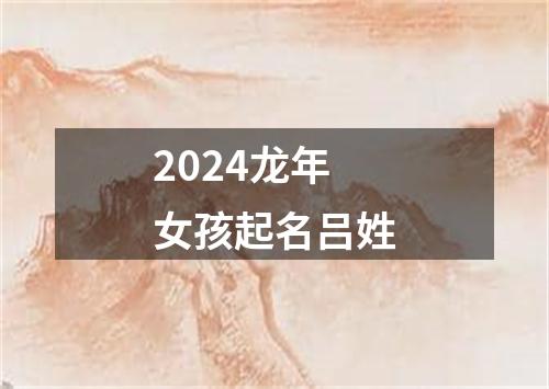 2024龙年女孩起名吕姓