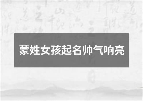 蒙姓女孩起名帅气响亮