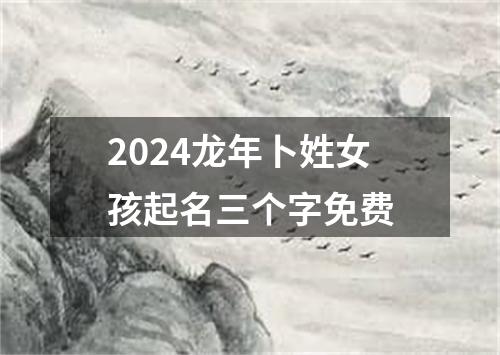 2024龙年卜姓女孩起名三个字免费