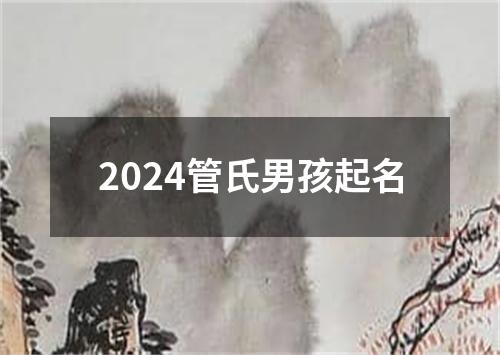 2024管氏男孩起名