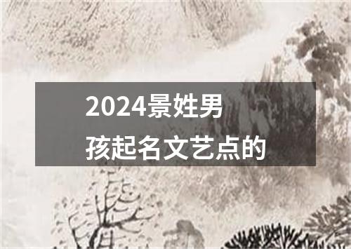 2024景姓男孩起名文艺点的