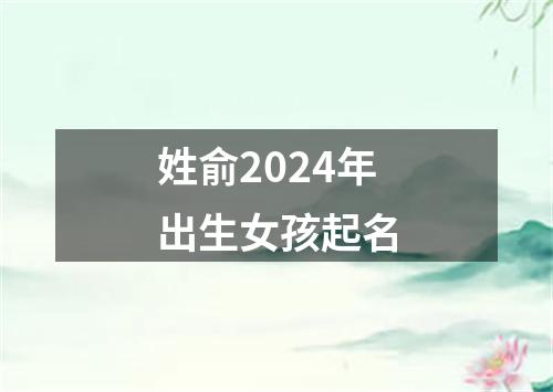 姓俞2024年出生女孩起名