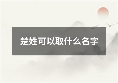 楚姓可以取什么名字