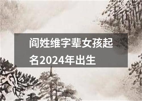 阎姓维字辈女孩起名2024年出生