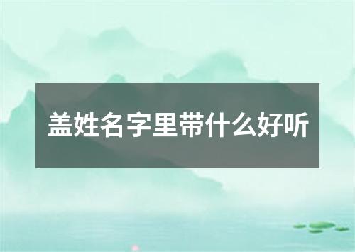 盖姓名字里带什么好听