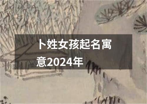 卜姓女孩起名寓意2024年